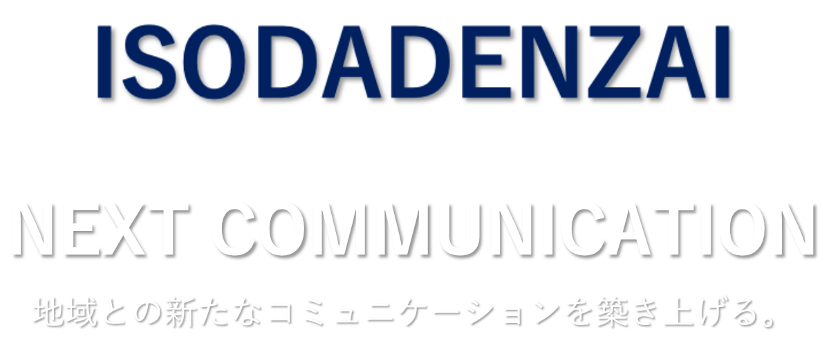 ISODADENZAI Next Communication 地域との新たなコミュニケーションを築き上げる。